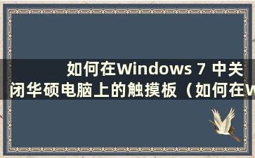 如何在Windows 7 中关闭华硕电脑上的触摸板（如何在Windows 7 中关闭华硕笔记本电脑上的触摸屏）